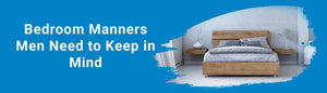 Bedroom Manners Men Need to Keep in Mind - Durfi Retail Pvt. Ltd.