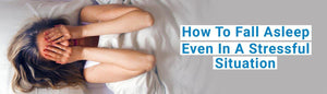 How To Fall Asleep Even In A Stressful Situation - Durfi Retail Pvt. Ltd.