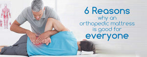 6 Reasons Why an Orthopedic Mattress is Good For Everyone