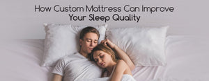 How Custom Mattress Can Improve Your Sleep Quality