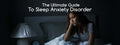 The Ultimate Guide To Sleep Anxiety Disorder